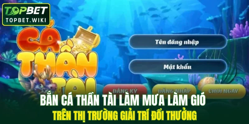 Bắn cá Thần Tài làm mưa làm gió trên thị trường giải trí đổi thưởng