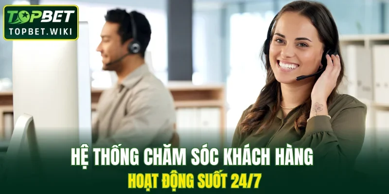 Hệ thống chăm sóc khách hàng hoạt động suốt 24/7