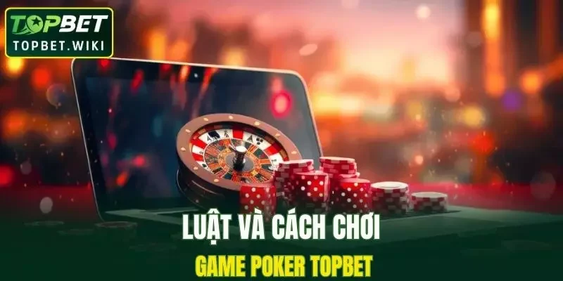 Luật và cách chơi Poker TOPBET đơn giản