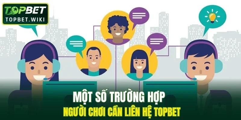 Một số trường hợp người chơi cần liên hệ TOPBET