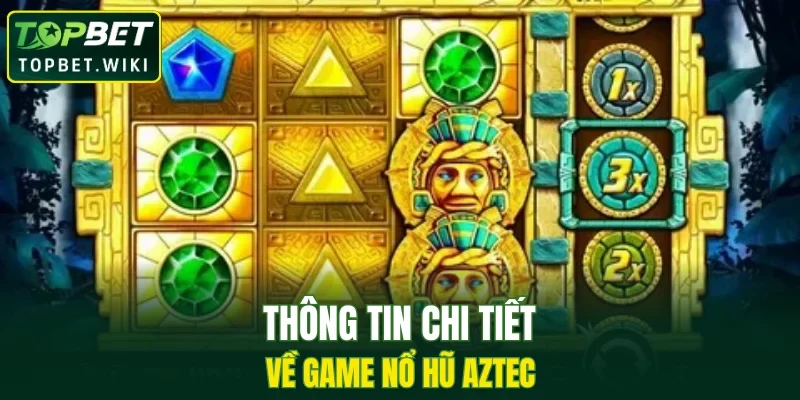 Thông tin chi tiết về game nổ hũ Aztec